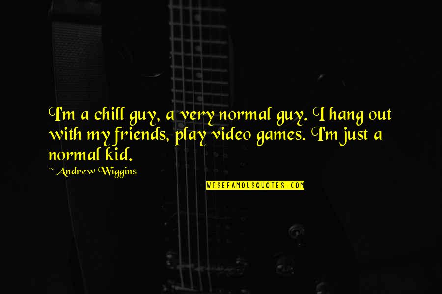 Hang Out With Friends Quotes By Andrew Wiggins: I'm a chill guy, a very normal guy. Hang Out With Friends Quotes By Andrew Wiggins: I'm a chill guy, a very normal guy.