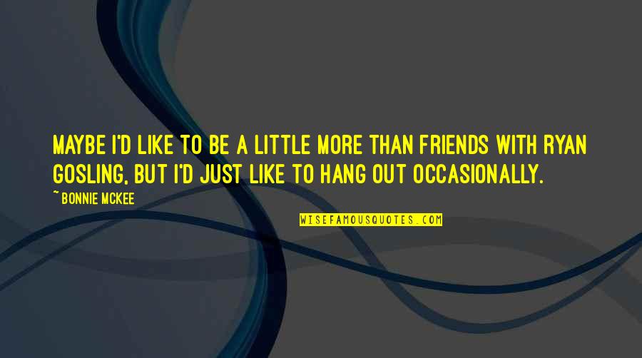 Hang Out With Friends Quotes By Bonnie McKee: Maybe I'd like to be a little more