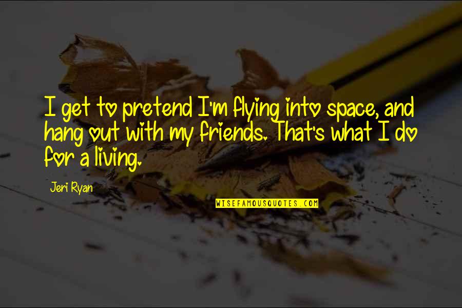 Hang Out With Friends Quotes By Jeri Ryan: I get to pretend I'm flying into space, Hang Out With Friends Quotes By Jeri Ryan: I get to pretend I'm flying into space,