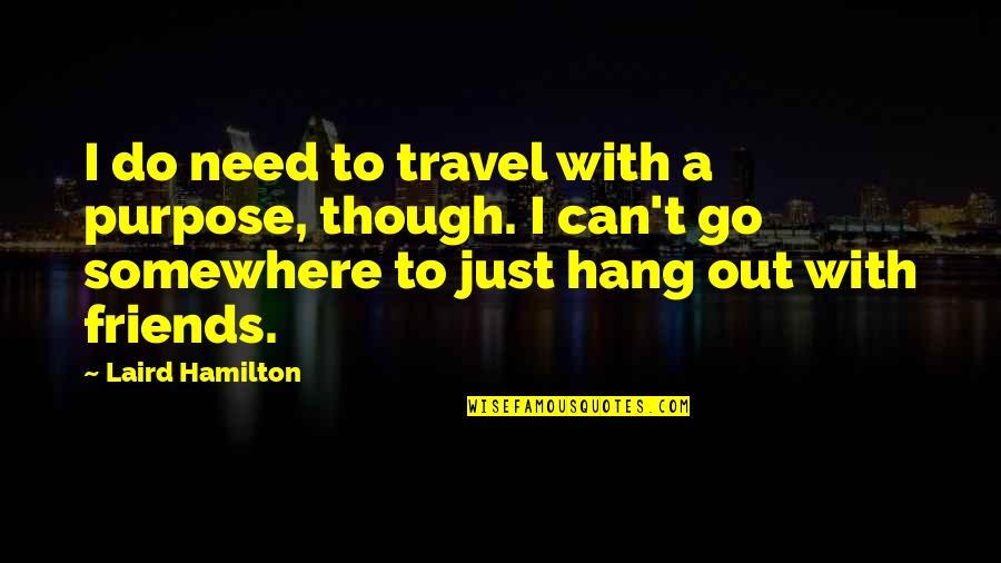 Hang Out With Friends Quotes By Laird Hamilton: I do need to travel with a purpose, Hang Out With Friends Quotes By Laird Hamilton: I do need to travel with a purpose,