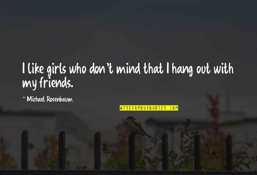 Hang Out With Friends Quotes By Michael Rosenbaum: I like girls who don't mind that I Hang Out With Friends Quotes By Michael Rosenbaum: I like girls who don't mind that I