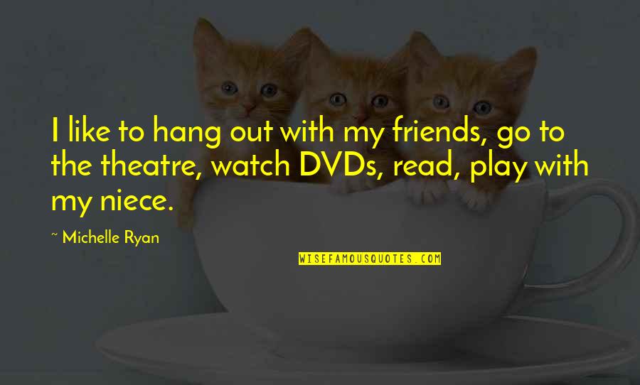 Hang Out With Friends Quotes By Michelle Ryan: I like to hang out with my friends, Hang Out With Friends Quotes By Michelle Ryan: I like to hang out with my friends,