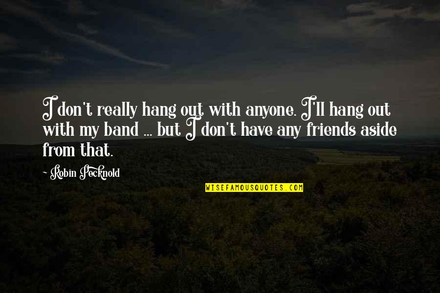 Hang Out With Friends Quotes By Robin Pecknold: I don't really hang out with anyone. I'll Hang Out With Friends Quotes By Robin Pecknold: I don't really hang out with anyone. I'll
