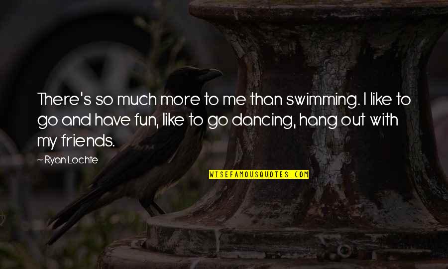 Hang Out With Friends Quotes By Ryan Lochte: There's so much more to me than swimming. Hang Out With Friends Quotes By Ryan Lochte: There's so much more to me than swimming.