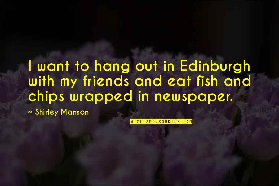 Hang Out With Friends Quotes By Shirley Manson: I want to hang out in Edinburgh with Hang Out With Friends Quotes By Shirley Manson: I want to hang out in Edinburgh with