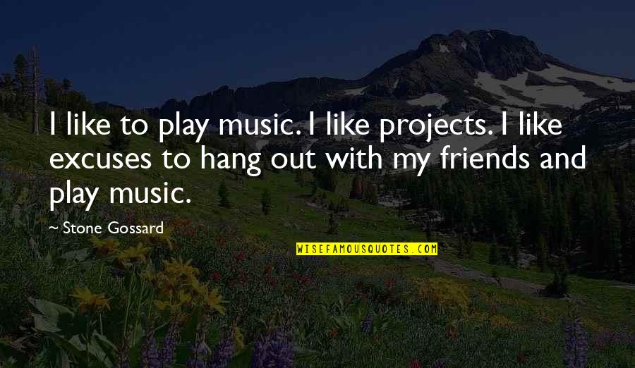 Hang Out With Friends Quotes By Stone Gossard: I like to play music. I like projects. Hang Out With Friends Quotes By Stone Gossard: I like to play music. I like projects.