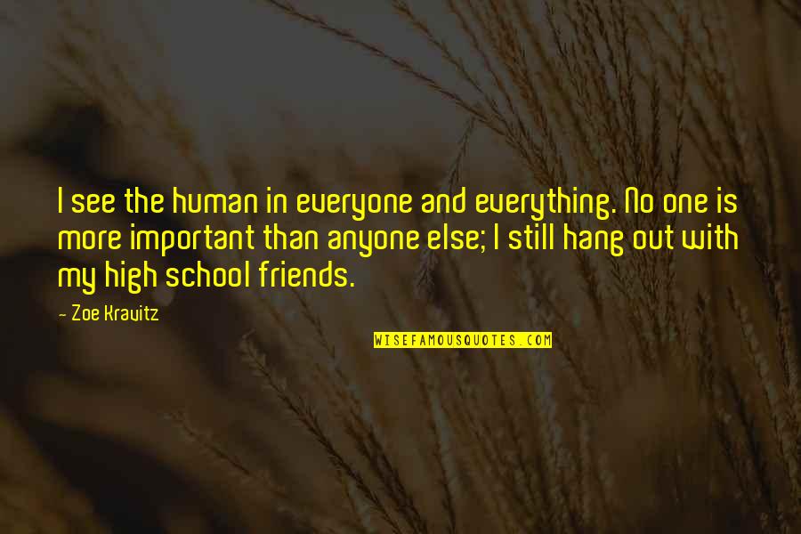 Hang Out With Friends Quotes By Zoe Kravitz: I see the human in everyone and everything. Hang Out With Friends Quotes By Zoe Kravitz: I see the human in everyone and everything.