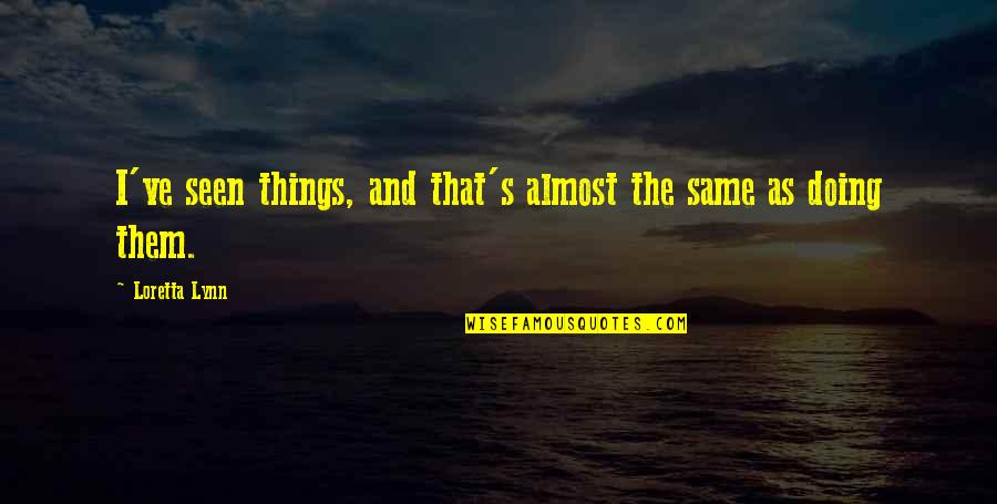 Hang Out With Mom Quotes By Loretta Lynn: I've seen things, and that's almost the same