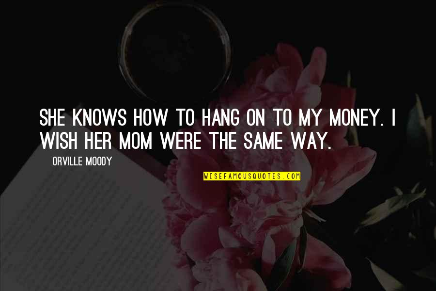Hang Out With Mom Quotes By Orville Moody: She knows how to hang on to my