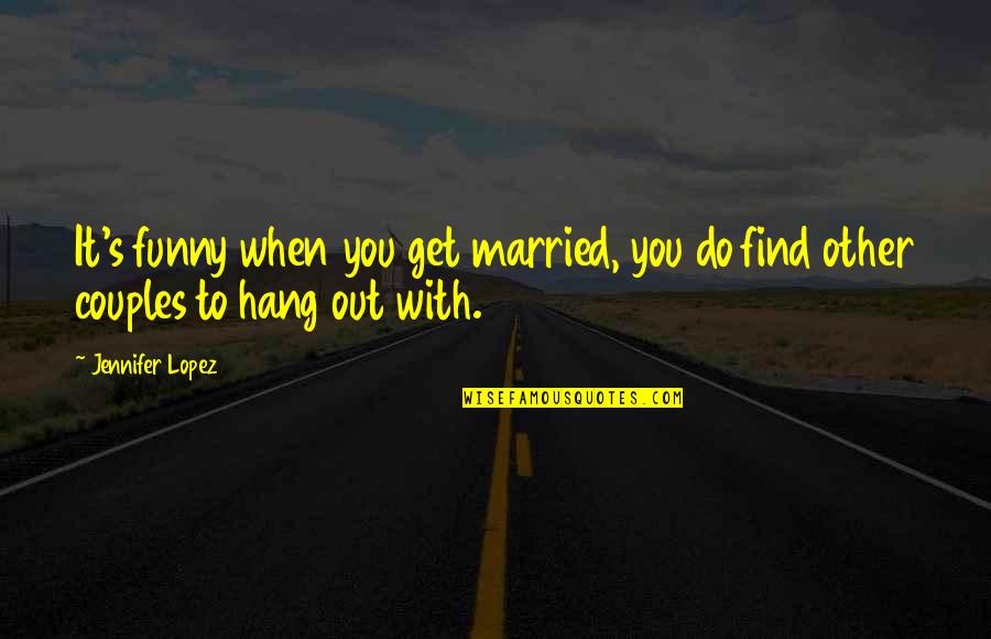 Hang Out With You Quotes By Jennifer Lopez: It's funny when you get married, you do