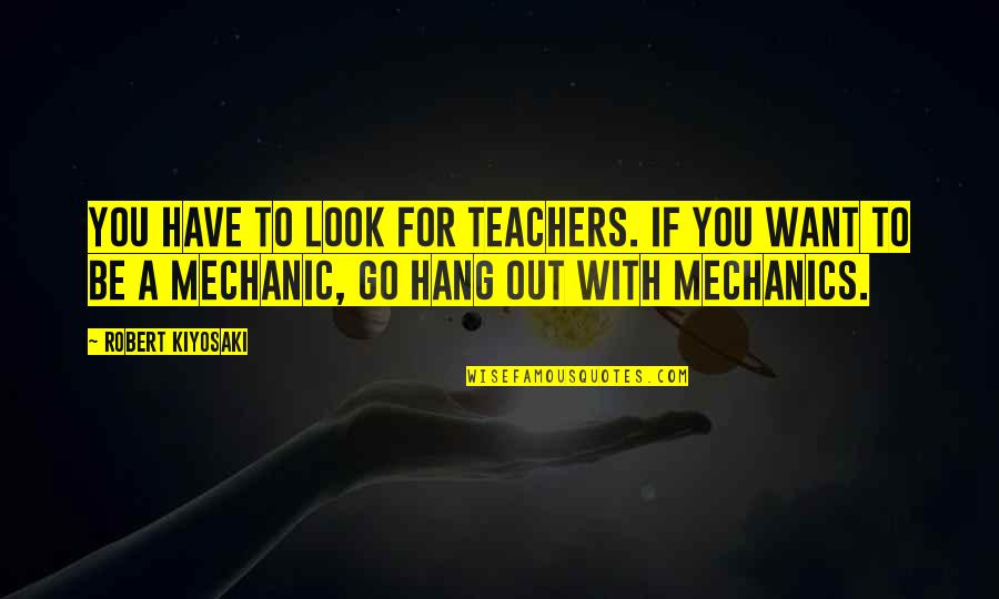 Hang Out With You Quotes By Robert Kiyosaki: You have to look for teachers. If you