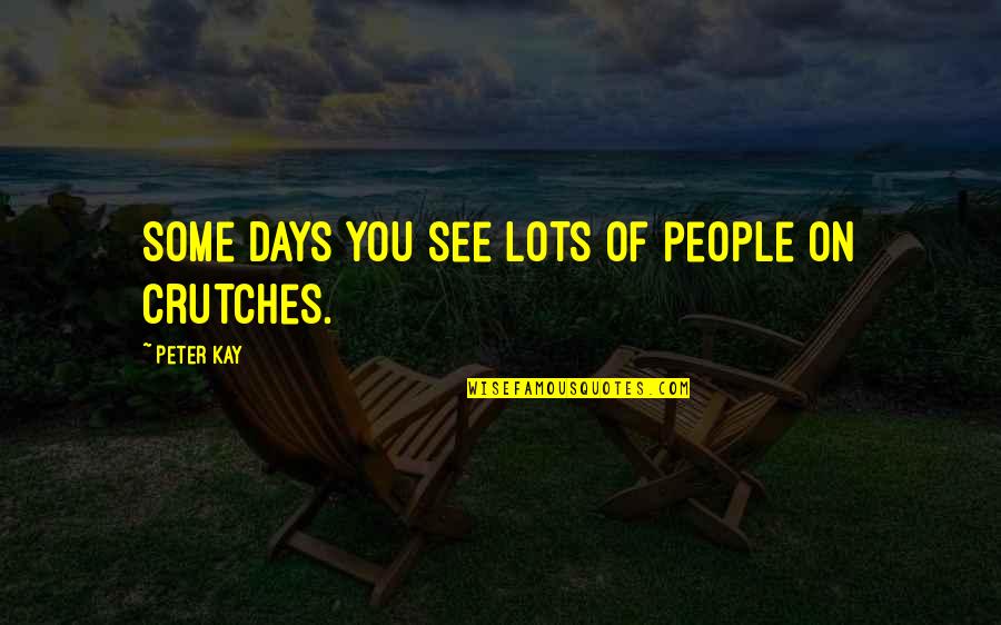Hang Quote Quotes By Peter Kay: Some days you see lots of people on