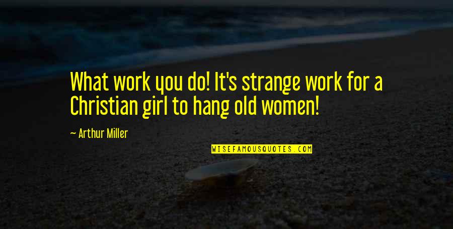Hang Quotes By Arthur Miller: What work you do! It's strange work for