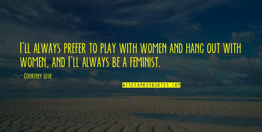 Hang Quotes By Courtney Love: I'll always prefer to play with women and