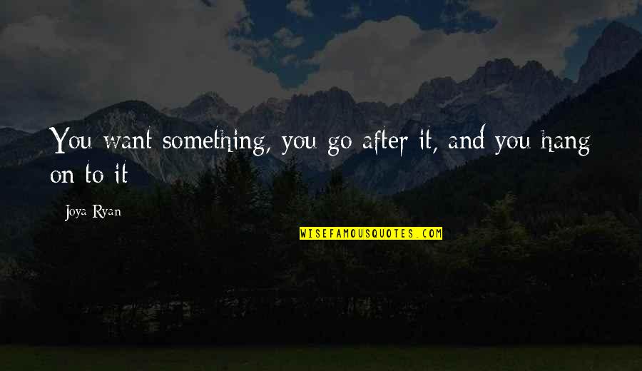 Hang Quotes By Joya Ryan: You want something, you go after it, and