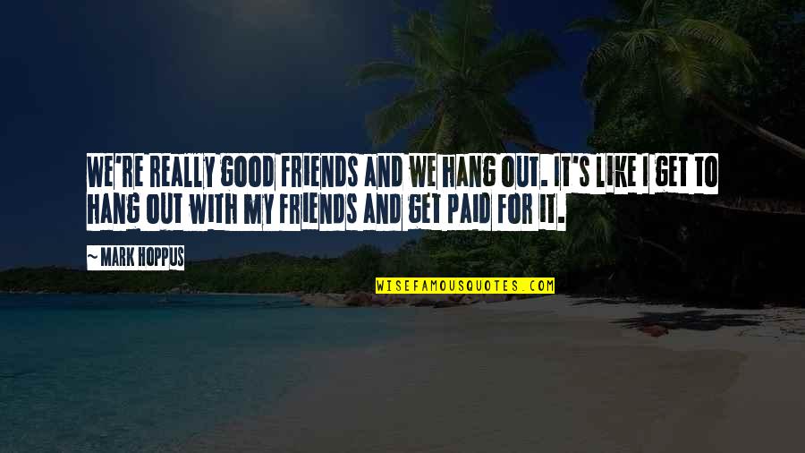 Hang Quotes By Mark Hoppus: We're really good friends and we hang out.