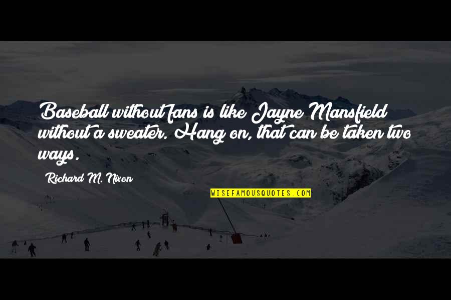 Hang Quotes By Richard M. Nixon: Baseball without fans is like Jayne Mansfield without