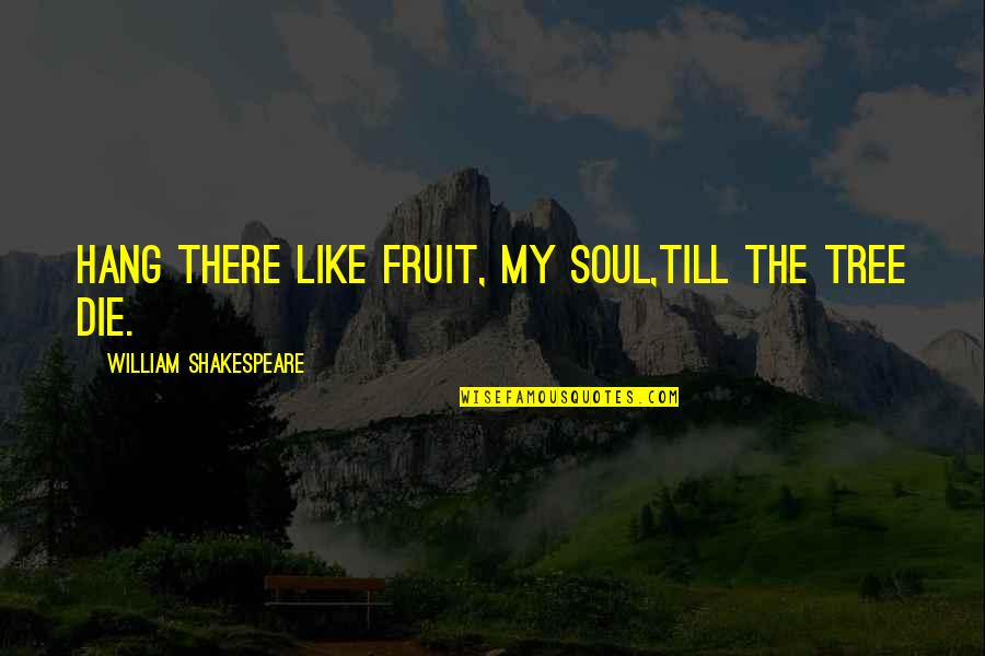 Hang Quotes By William Shakespeare: Hang there like fruit, my soul,Till the tree