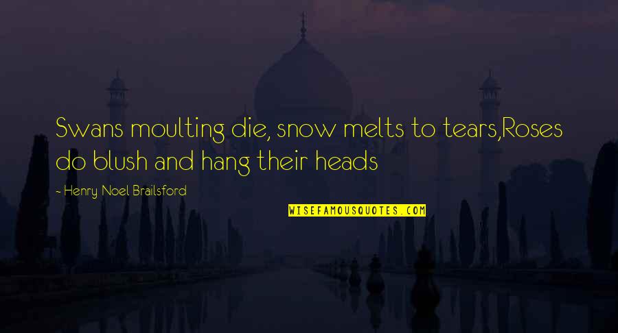 Hang Till Death Quotes By Henry Noel Brailsford: Swans moulting die, snow melts to tears,Roses do