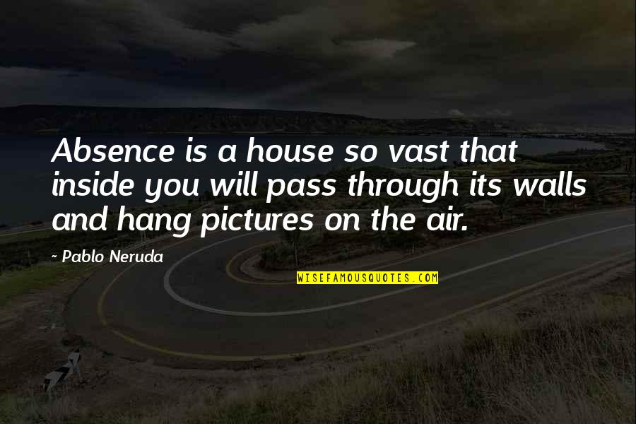 Hang Till Death Quotes By Pablo Neruda: Absence is a house so vast that inside