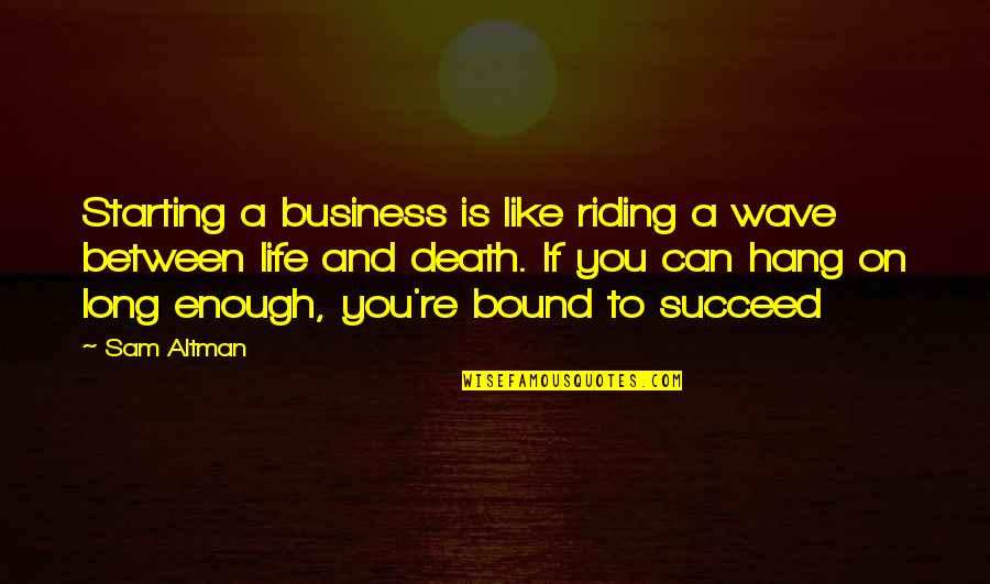 Hang Till Death Quotes By Sam Altman: Starting a business is like riding a wave