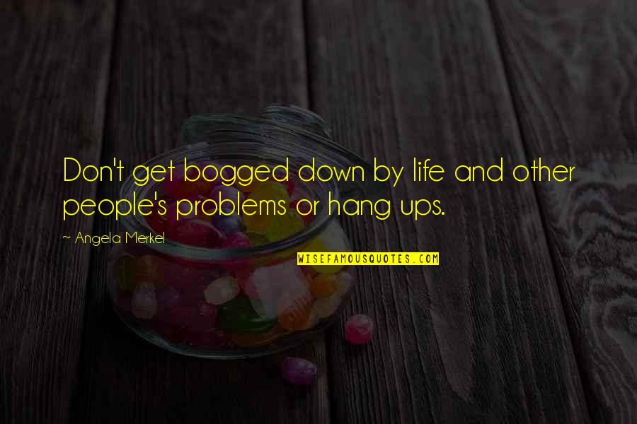 Hang Ups Quotes By Angela Merkel: Don't get bogged down by life and other