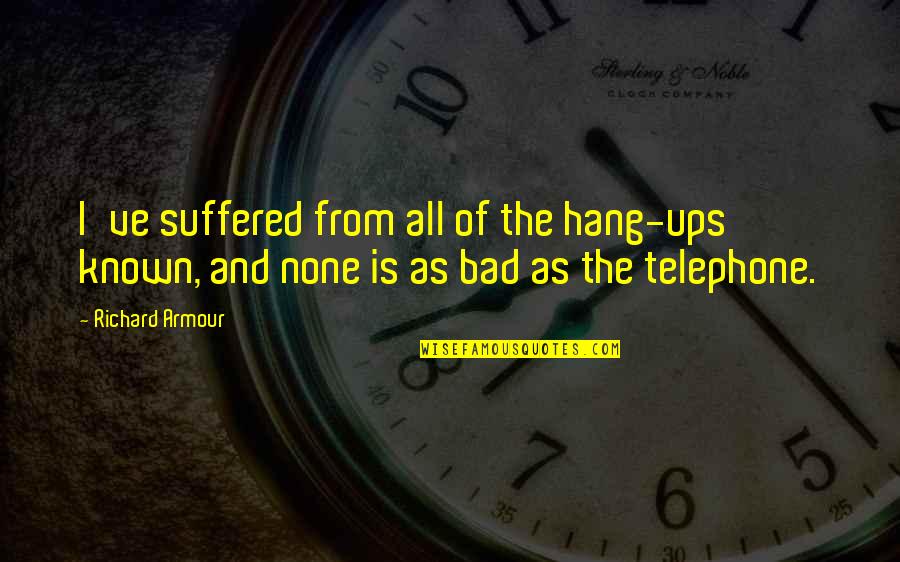 Hang Ups Quotes By Richard Armour: I've suffered from all of the hang-ups known,