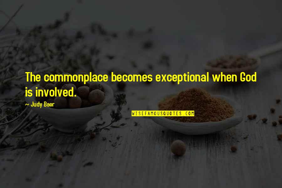 Hanganu Bresch Quotes By Judy Baer: The commonplace becomes exceptional when God is involved.