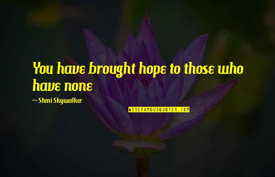 Hangar 1 Quotes By Shmi Skywalker: You have brought hope to those who have Hangar 1 Quotes By Shmi Skywalker: You have brought hope to those who have