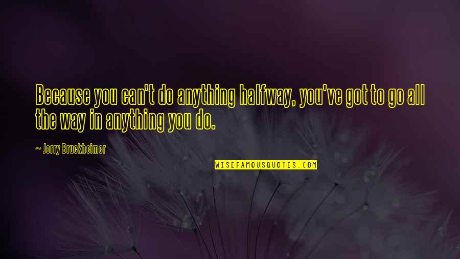 Hangatnya Quotes By Jerry Bruckheimer: Because you can't do anything halfway, you've got Hangatnya Quotes By Jerry Bruckheimer: Because you can't do anything halfway, you've got