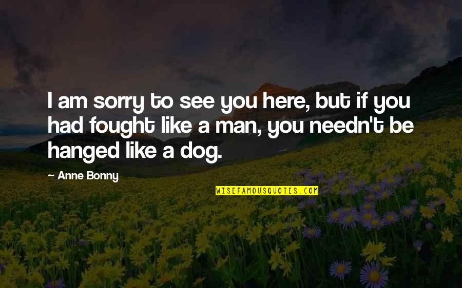 Hanged Quotes By Anne Bonny: I am sorry to see you here, but