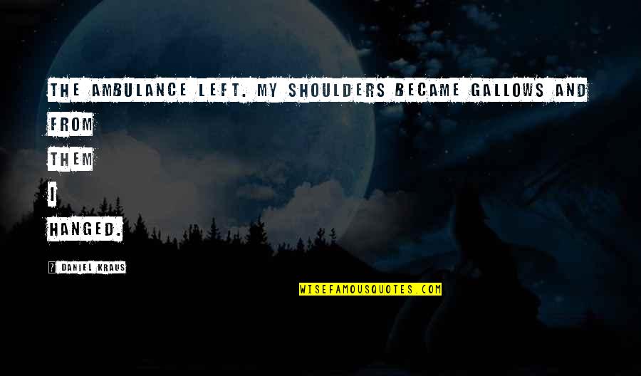 Hanged Quotes By Daniel Kraus: The ambulance left. My shoulders became gallows and