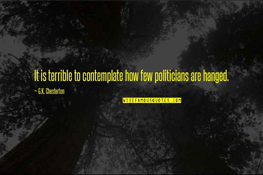 Hanged Quotes By G.K. Chesterton: It is terrible to contemplate how few politicians