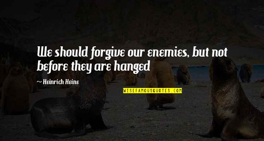 Hanged Quotes By Heinrich Heine: We should forgive our enemies, but not before