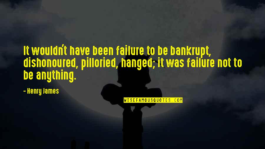 Hanged Quotes By Henry James: It wouldn't have been failure to be bankrupt,