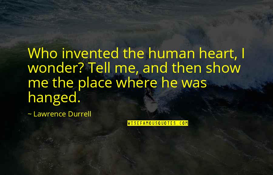 Hanged Quotes By Lawrence Durrell: Who invented the human heart, I wonder? Tell