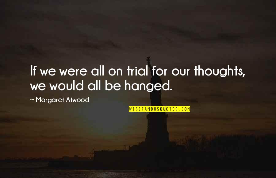 Hanged Quotes By Margaret Atwood: If we were all on trial for our