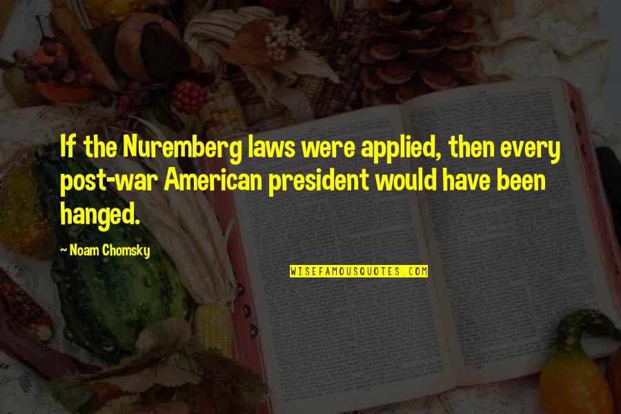 Hanged Quotes By Noam Chomsky: If the Nuremberg laws were applied, then every