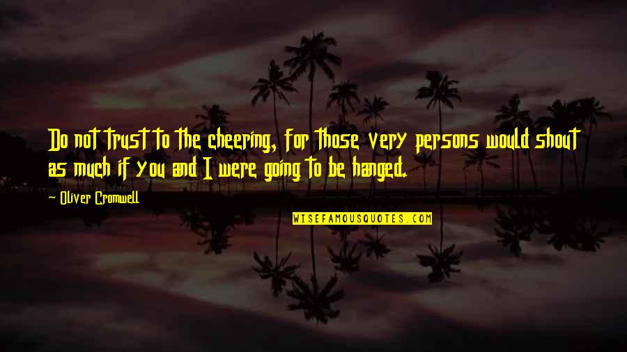 Hanged Quotes By Oliver Cromwell: Do not trust to the cheering, for those