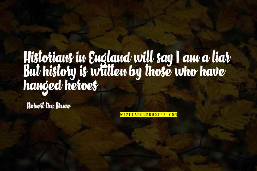 Hanged Quotes By Robert The Bruce: Historians in England will say I am a