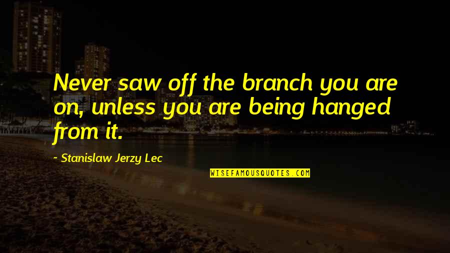 Hanged Quotes By Stanislaw Jerzy Lec: Never saw off the branch you are on,