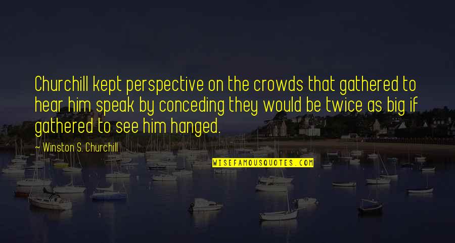 Hanged Quotes By Winston S. Churchill: Churchill kept perspective on the crowds that gathered