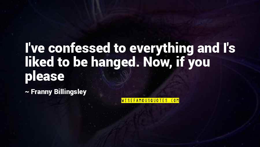Hanged Up Quotes By Franny Billingsley: I've confessed to everything and I's liked to Hanged Up Quotes By Franny Billingsley: I've confessed to everything and I's liked to