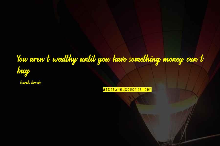 Hangedthou Quotes By Garth Brooks: You aren't wealthy until you have something money Hangedthou Quotes By Garth Brooks: You aren't wealthy until you have something money