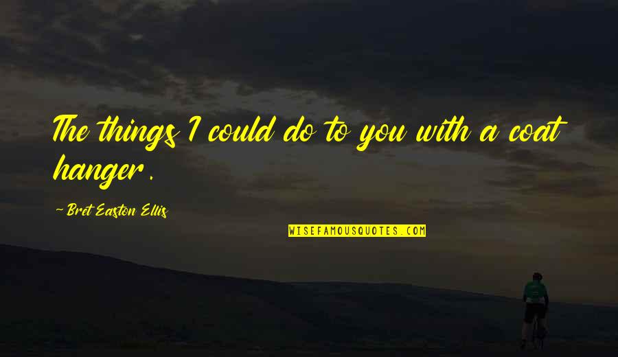 Hanger Quotes By Bret Easton Ellis: The things I could do to you with