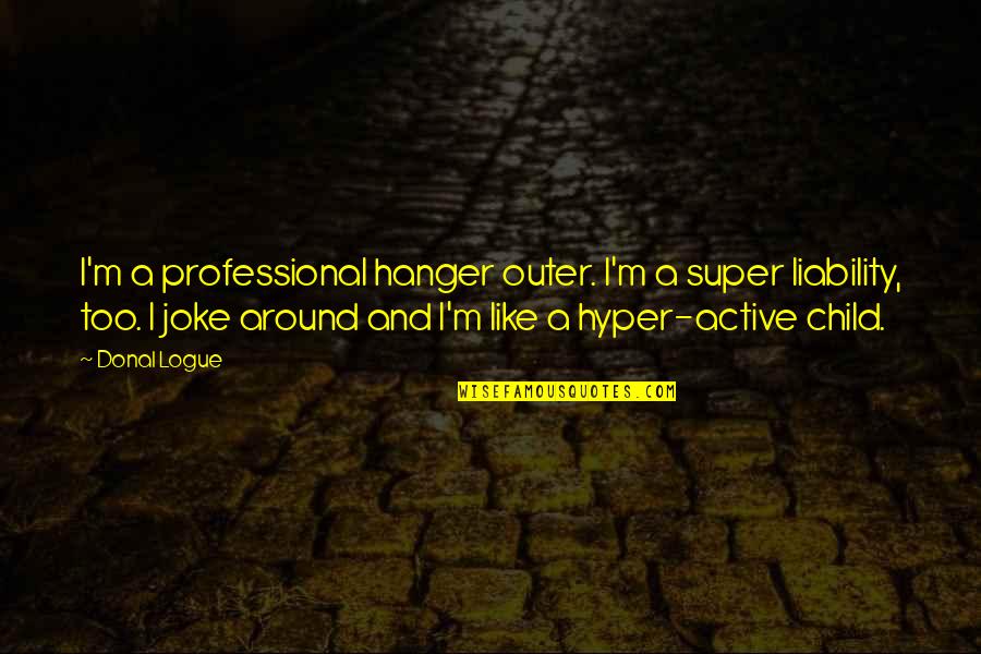 Hanger Quotes By Donal Logue: I'm a professional hanger outer. I'm a super