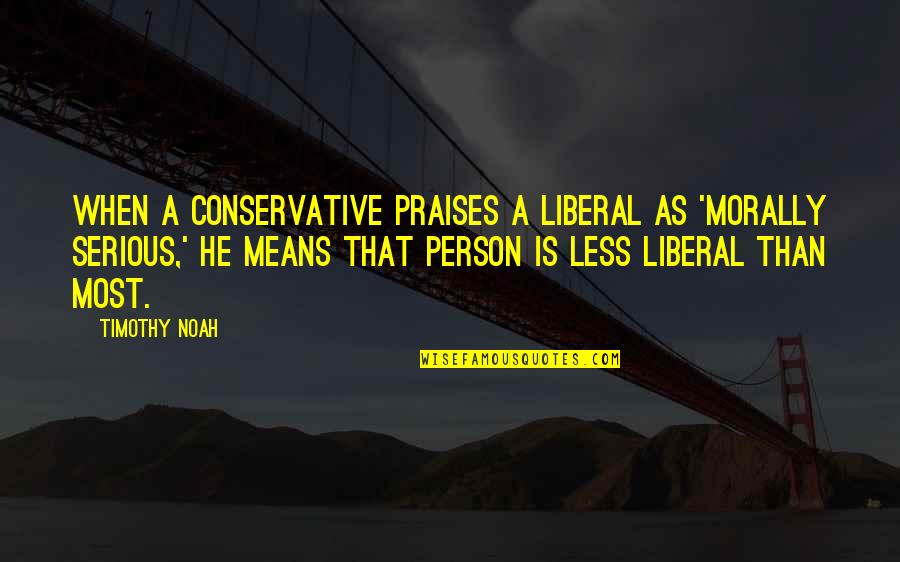 Hangeul Quotes By Timothy Noah: When a conservative praises a liberal as 'morally