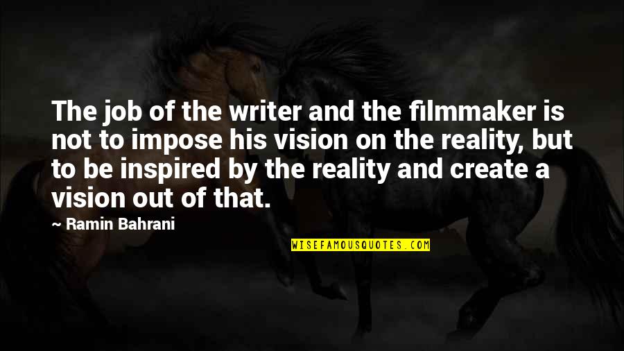 Hanging Around With Friends Quotes By Ramin Bahrani: The job of the writer and the filmmaker