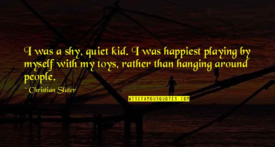Hanging By Myself Quotes By Christian Slater: I was a shy, quiet kid. I was