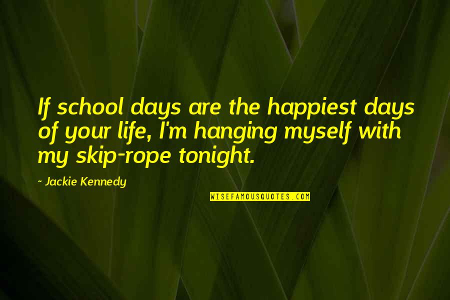Hanging By Myself Quotes By Jackie Kennedy: If school days are the happiest days of